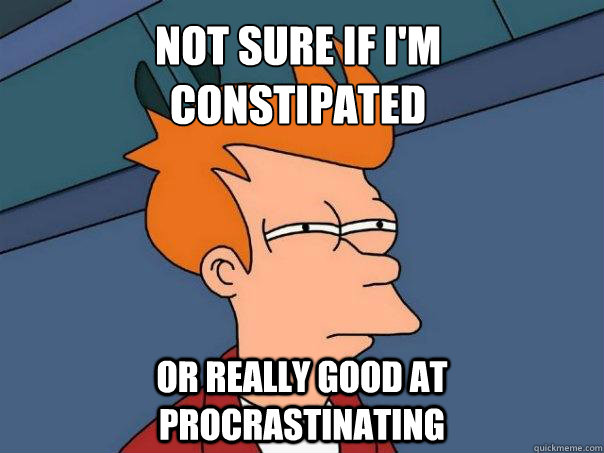 Not sure if I'm
constipated  Or really good at procrastinating - Not sure if I'm
constipated  Or really good at procrastinating  Futurama Fry