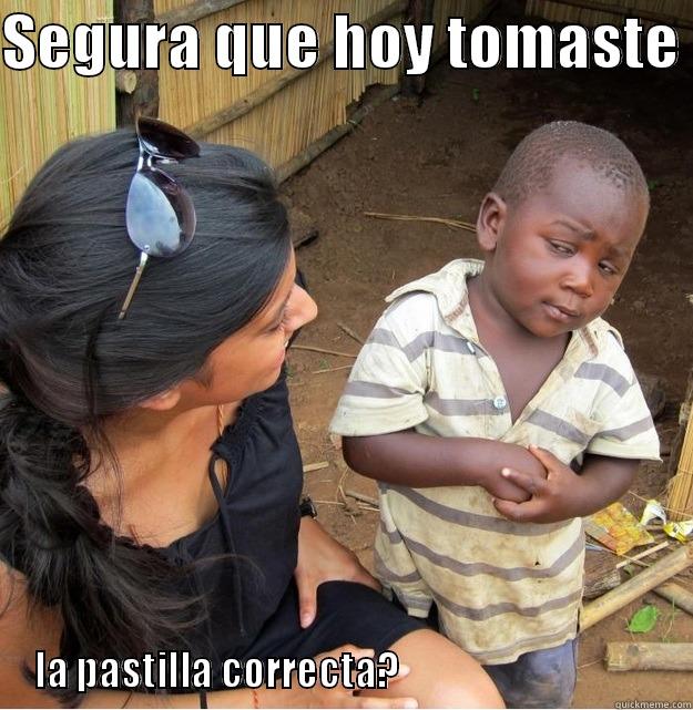 SEGURA QUE HOY TOMASTE  LA PASTILLA CORRECTA?                                   Skeptical Third World Kid