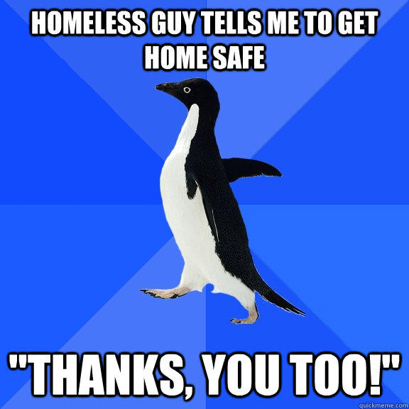 Homeless guy tells me to get home safe 