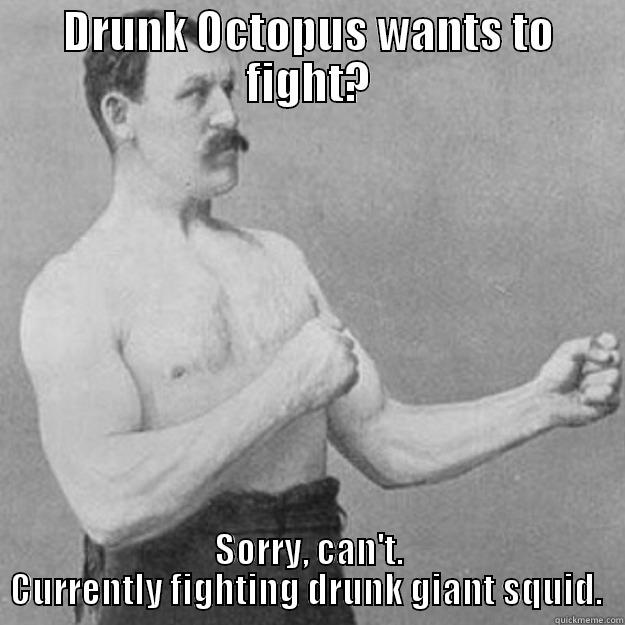 DRUNK OCTOPUS WANTS TO FIGHT? SORRY, CAN'T. CURRENTLY FIGHTING DRUNK GIANT SQUID.  overly manly man