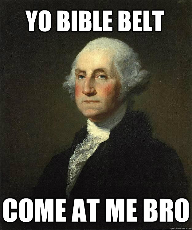 Yo Bible belt Come at me bro  Deist Washington