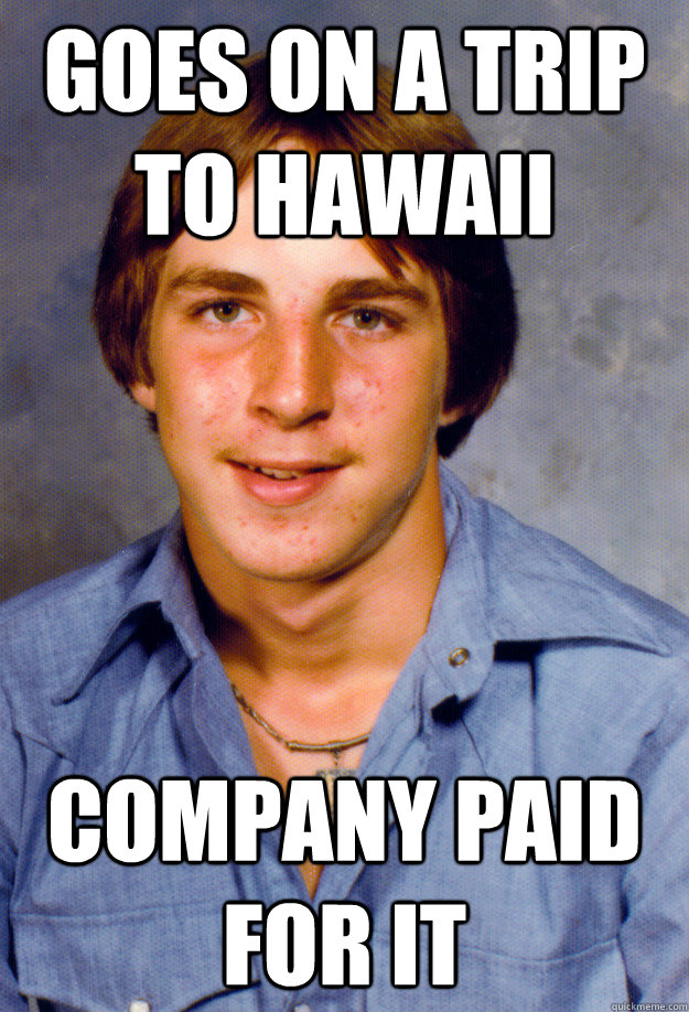 goes on a trip to hawaii company paid for it  Old Economy Steven