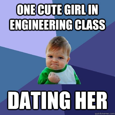 One cute girl in engineering class Dating her  Success Kid