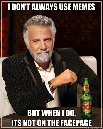 I don't always use memes But when I do, 
its not on the Facepage  Dos Equis man