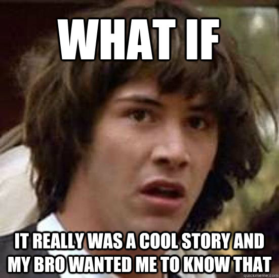 What if It really was a cool story and my bro wanted me to know that  conspiracy keanu