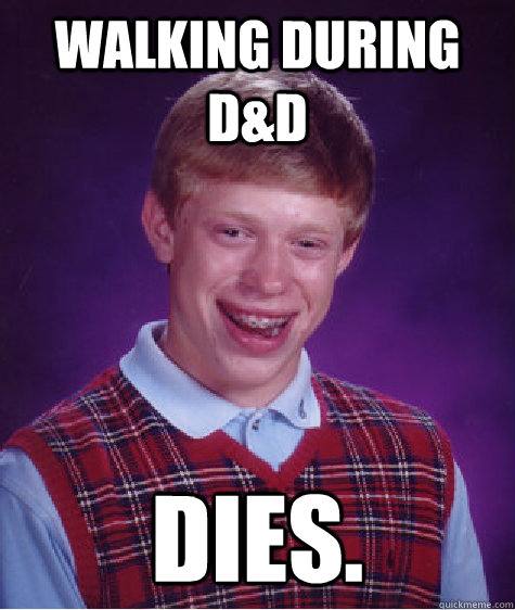 Walking during D&D Dies.  Bad Luck Brian