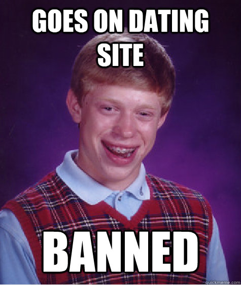 goes on dating site banned  Bad Luck Brian