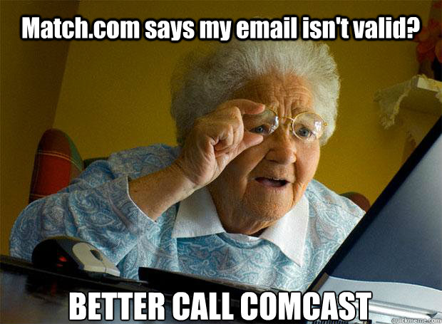 Match.com says my email isn't valid? BETTER CALL COMCAST  Grandma finds the Internet