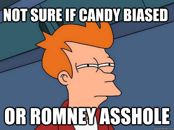 Not sure if Candy biased or romney asshole  Futurama Fry