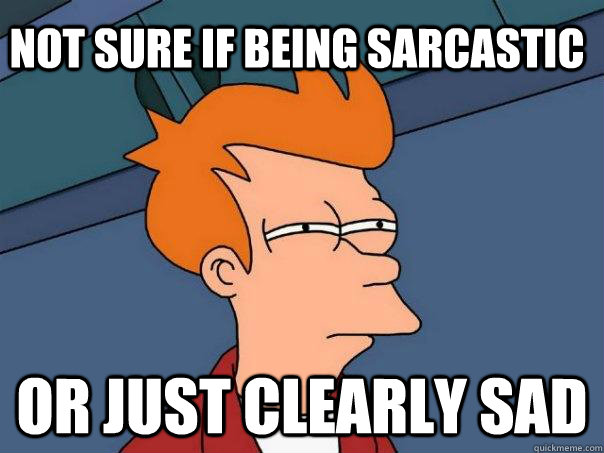 Not sure if being sarcastic or just clearly sad - Not sure if being sarcastic or just clearly sad  Futurama Fry