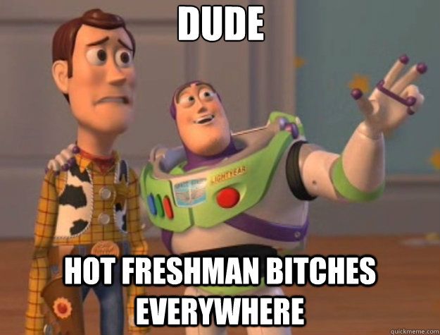 Dude Hot Freshman Bitches Everywhere - Dude Hot Freshman Bitches Everywhere  Toy Story