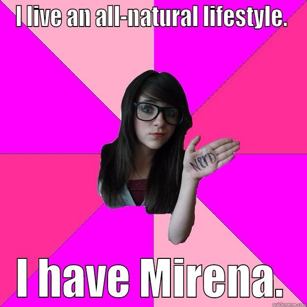 I LIVE AN ALL-NATURAL LIFESTYLE. I HAVE MIRENA. Idiot Nerd Girl