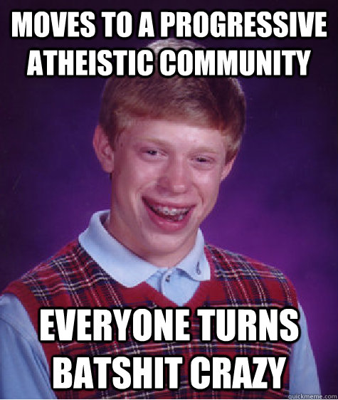 moves to a progressive atheistic community everyone turns batshit crazy  Bad Luck Brian