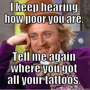 I KEEP HEARING HOW POOR YOU ARE. TELL ME AGAIN WHERE YOU GOT ALL YOUR TATTOOS. Condescending Wonka