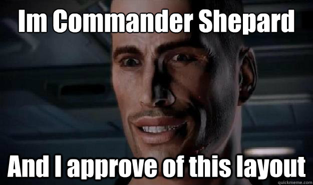 Im Commander Shepard And I approve of this layout  Commander Shepard