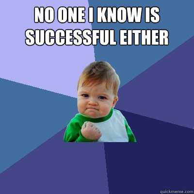 No one I know is successful either   Success Kid