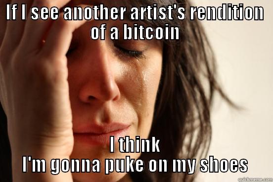 Not another graphic bitcoin - IF I SEE ANOTHER ARTIST'S RENDITION OF A BITCOIN I THINK I'M GONNA PUKE ON MY SHOES First World Problems