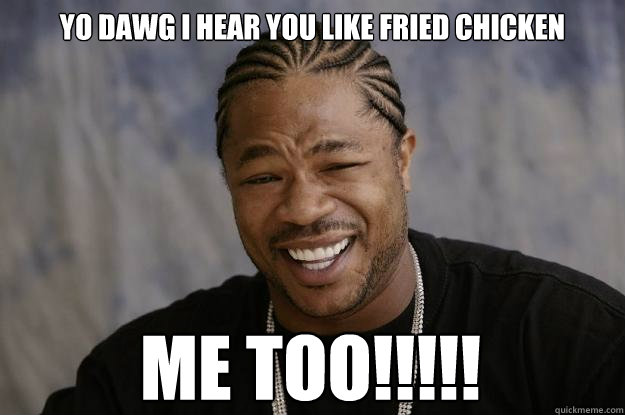 yo dawg i hear you like fried chicken me too!!!!! - yo dawg i hear you like fried chicken me too!!!!!  Xzibit meme 2