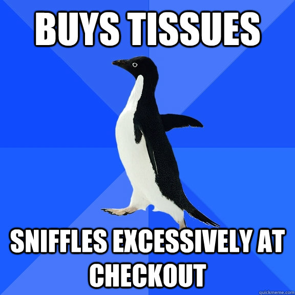 Buys tissues Sniffles Excessively at checkout  Socially Awkward Penguin