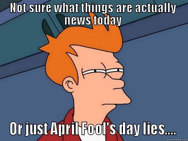 NOT SURE WHAT THINGS ARE ACTUALLY NEWS TODAY OR JUST APRIL FOOL'S DAY LIES.... Futurama Fry