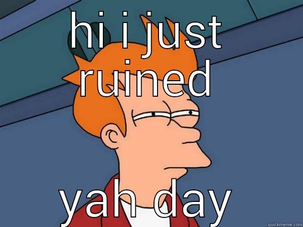 HI I JUST RUINED YAH DAY Futurama Fry