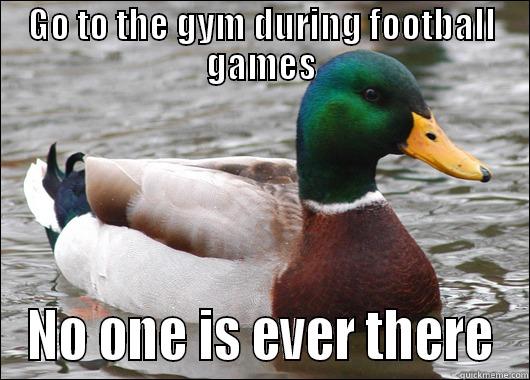 GO TO THE GYM DURING FOOTBALL GAMES NO ONE IS EVER THERE Actual Advice Mallard