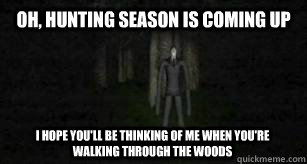 oh, hunting season is coming up i hope you'll be thinking of me when you're walking through the woods  Slender Man