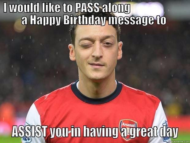 Ozil cares - I WOULD LIKE TO PASS ALONG                          A HAPPY BIRTHDAY MESSAGE TO  ASSIST YOU IN HAVING A GREAT DAY Misc