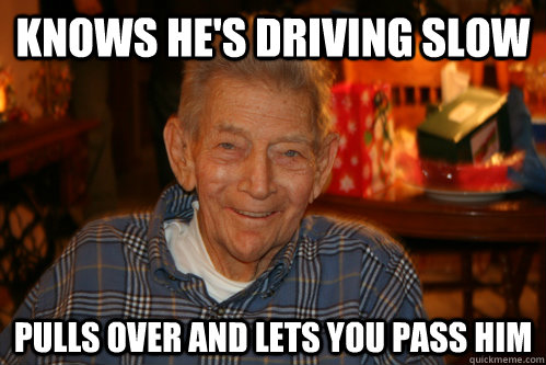 Knows he's driving slow Pulls over and lets you pass him  