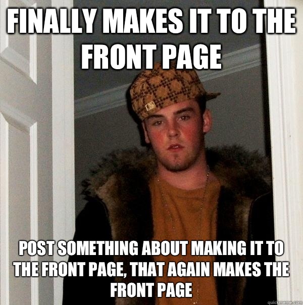 Finally makes it to the front page Post something about making it to the front page, that again makes the front page  Scumbag Steve