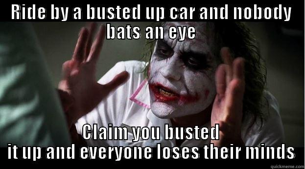 RIDE BY A BUSTED UP CAR AND NOBODY BATS AN EYE CLAIM YOU BUSTED IT UP AND EVERYONE LOSES THEIR MINDS Joker Mind Loss