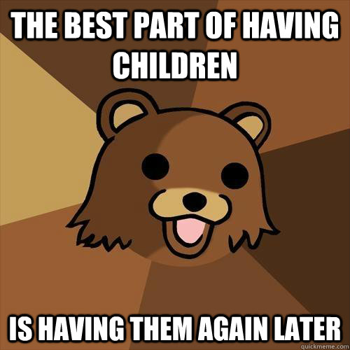 The best part of having children Is having them again later  Pedobear