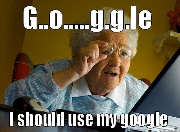 Well Why not whaha - G..O.....G.G.LE I SHOULD USE MY GOOGLE Grandma finds the Internet