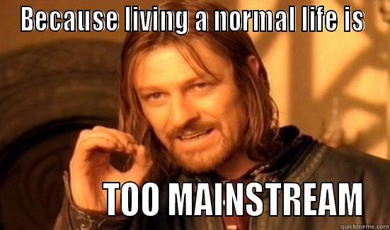 BECAUSE LIVING A NORMAL LIFE IS              TOO MAINSTREAM Boromir