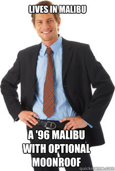 LIVES IN MALIBU A '96 MALIBU
WITH OPTIONAL
MOONROOF - LIVES IN MALIBU A '96 MALIBU
WITH OPTIONAL
MOONROOF  Unsuccessful white guy