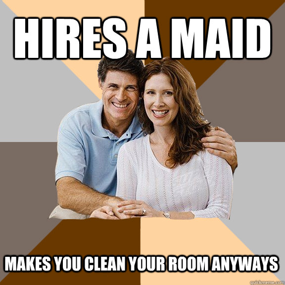 Hires a maid Makes you clean your room anyways  Scumbag Parents