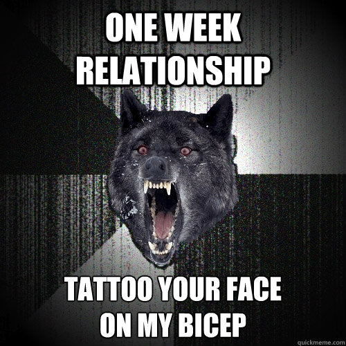 one week relationship tattoo your face 
on my bicep  Insanity Wolf