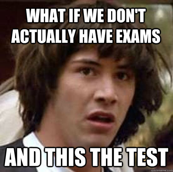 What if we don't actually have exams And this the test  conspiracy keanu