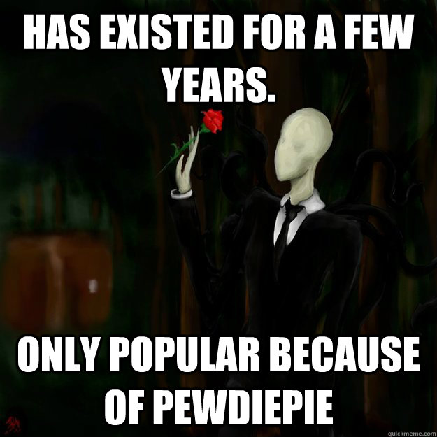 Has existed for a few years. Only popular because of PewDiePie  Slender