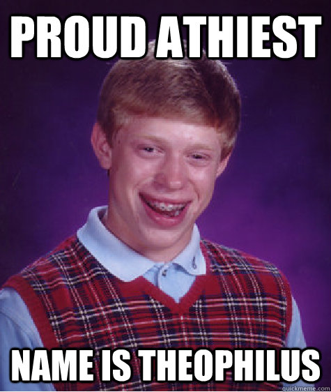 Proud Athiest Name is Theophilus  Bad Luck Brian