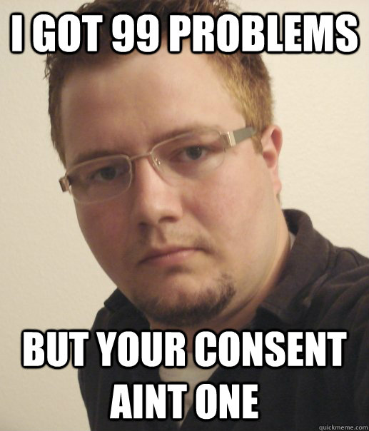 i got 99 problems but your consent aint one - i got 99 problems but your consent aint one  Rapey Rob