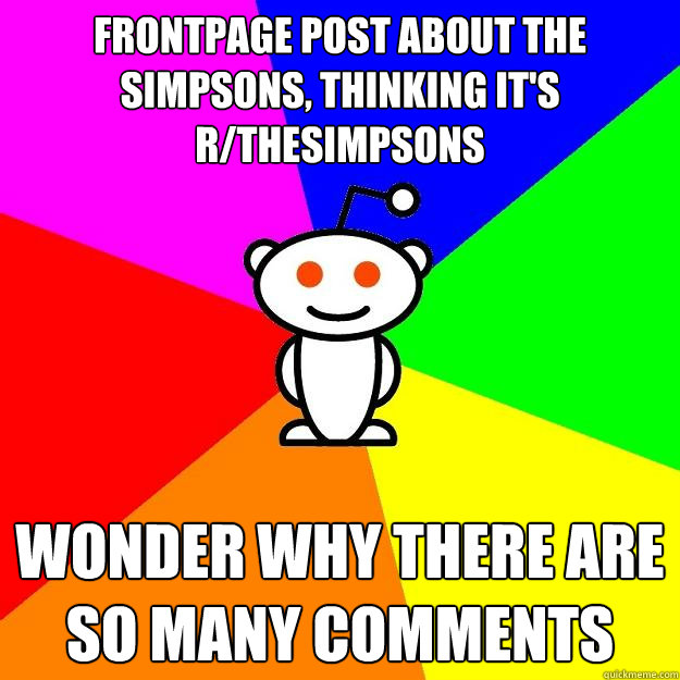 frontpage post about the simpsons, thinking it's r/thesimpsons Wonder why there are so many comments - frontpage post about the simpsons, thinking it's r/thesimpsons Wonder why there are so many comments  Reddit Alien