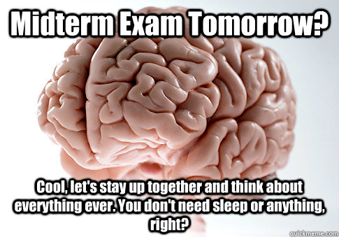 Midterm Exam Tomorrow? Cool, let's stay up together and think about everything ever. You don't need sleep or anything, right?   Scumbag Brain