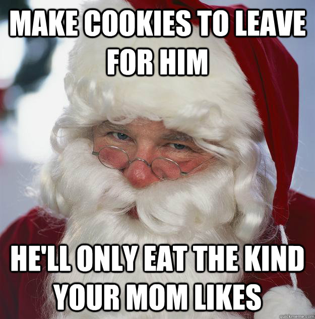 make cookies to leave for him he'll only eat the kind your mom likes  Scumbag Santa