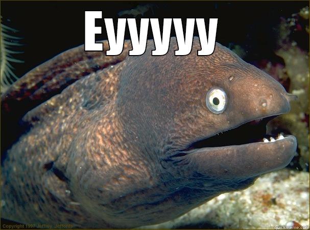 EYYYYY  Bad Joke Eel