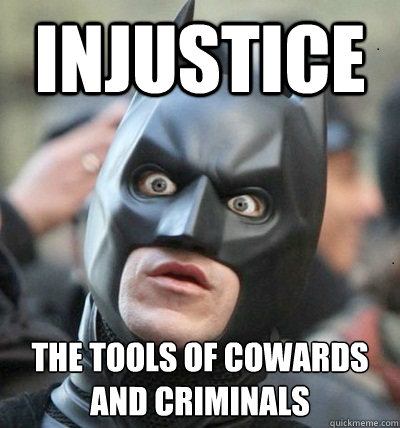 Injustice the tools of cowards and criminals - Injustice the tools of cowards and criminals  Surprised Batman