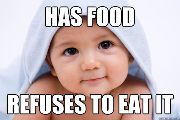 Has food  Refuses to eat it  - Has food  Refuses to eat it   First World Babies