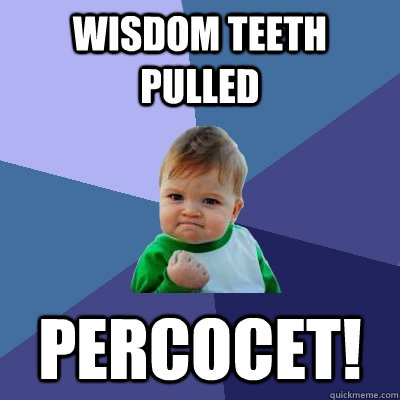 wisdom teeth pulled percocet!  Success Kid