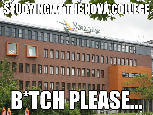 studying at the nova college b*tch please...  hello