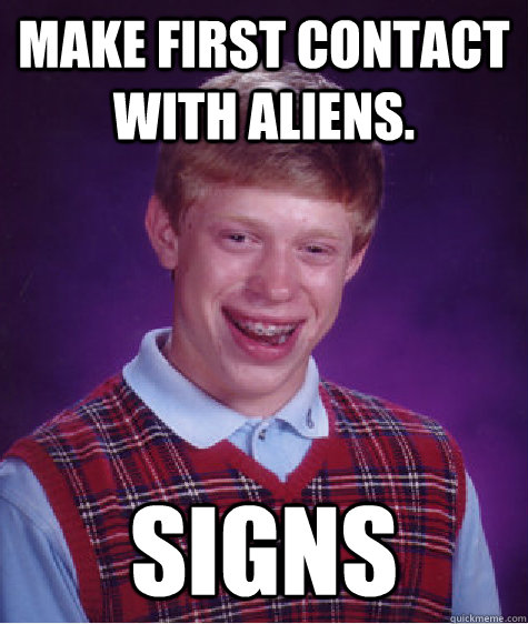 Make first contact with aliens. SIGNS  Bad Luck Brian